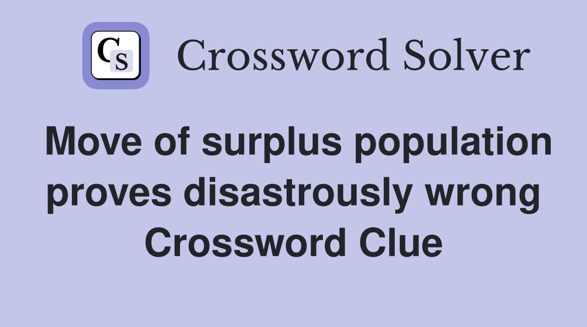 Move of surplus population proves disastrously wrong Crossword Clue